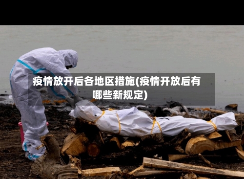疫情放开后各地区措施(疫情开放后有哪些新规定)