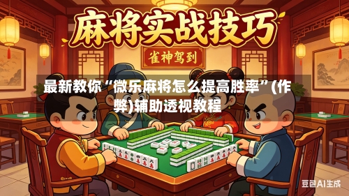 最新教你“微乐麻将怎么提高胜率”(作弊)辅助透视教程