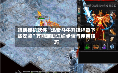 辅助挂机软件“迅奇斗牛开挂神器下载安装”万能辅助详细步骤与使用技巧