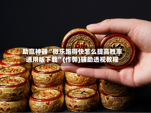 助赢神器“微乐跑得快怎么提高胜率通用版下载”(作弊)辅助透视教程