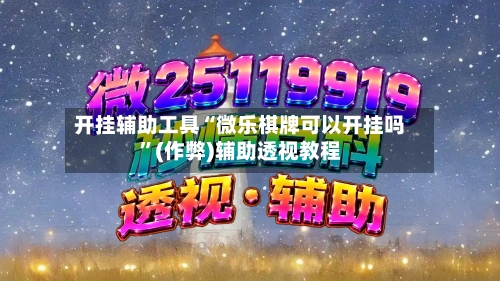 开挂辅助工具“微乐棋牌可以开挂吗”(作弊)辅助透视教程