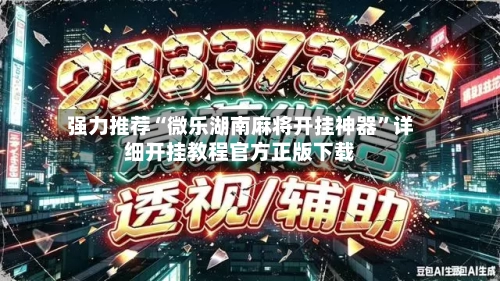 强力推荐“微乐湖南麻将开挂神器”详细开挂教程官方正版下载