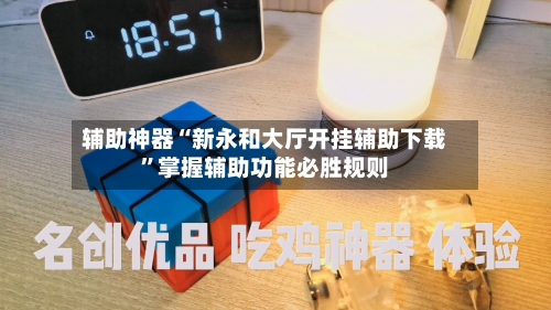 辅助神器“新永和大厅开挂辅助下载”掌握辅助功能必胜规则