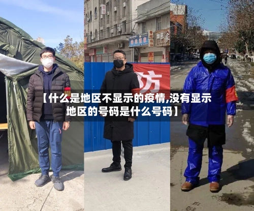 【什么是地区不显示的疫情,没有显示地区的号码是什么号码】