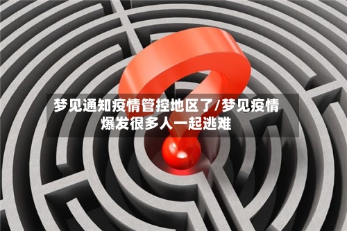 梦见通知疫情管控地区了/梦见疫情爆发很多人一起逃难