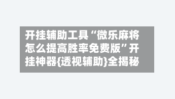 开挂辅助工具“微乐麻将怎么提高胜率免费版”开挂神器{透视辅助}全揭秘