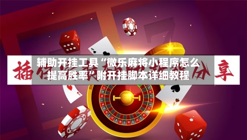辅助开挂工具“微乐麻将小程序怎么提高胜率”附开挂脚本详细教程