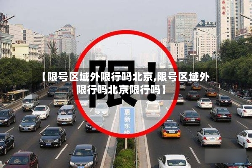 【限号区域外限行吗北京,限号区域外限行吗北京限行吗】