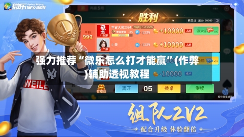 强力推荐“微乐怎么打才能赢”(作弊)辅助透视教程