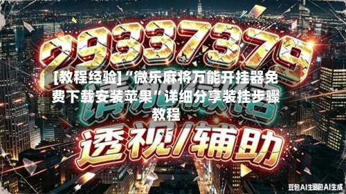 [教程经验]“微乐麻将万能开挂器免费下载安装苹果”详细分享装挂步骤教程