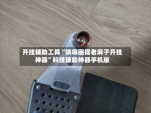 开挂辅助工具“陕麻圈捉老麻子开挂神器”科技辅助神器手机版