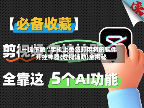一键下载“手机上免费打麻将的软件”开挂神器{透视辅助}全揭秘