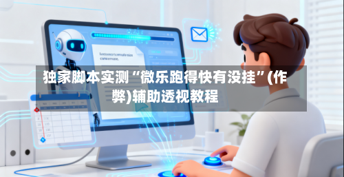 独家脚本实测“微乐跑得快有没挂”(作弊)辅助透视教程