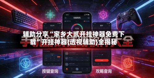 辅助分享“家乡大贰开挂神器免费下载”开挂神器{透视辅助}全揭秘
