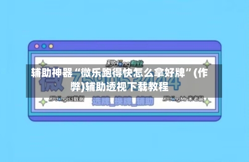 辅助神器“微乐跑得快怎么拿好牌”(作弊)辅助透视下载教程