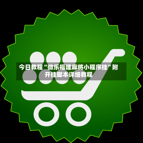今日教程“微乐福建麻将小程序挂”附开挂脚本详细教程