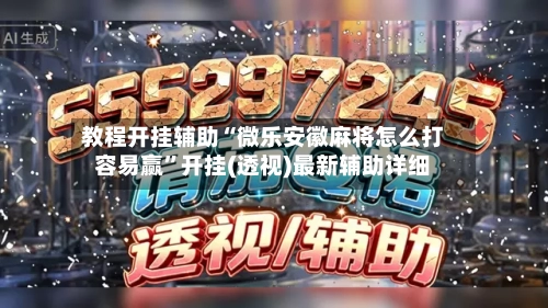 教程开挂辅助“微乐安徽麻将怎么打容易赢”开挂(透视)最新辅助详细