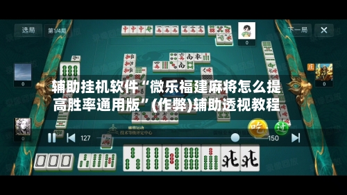 辅助挂机软件“微乐福建麻将怎么提高胜率通用版”(作弊)辅助透视教程