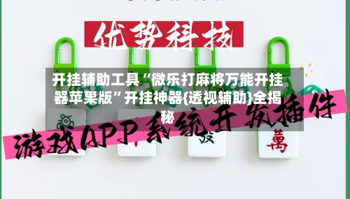 开挂辅助工具“微乐打麻将万能开挂器苹果版”开挂神器{透视辅助}全揭秘