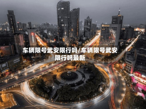 车辆限号武安限行吗/车辆限号武安限行吗最新