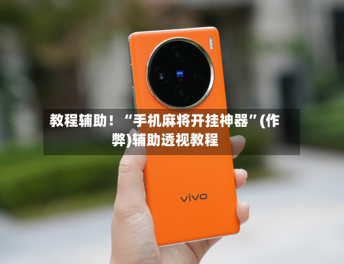 教程辅助！“手机麻将开挂神器”(作弊)辅助透视教程