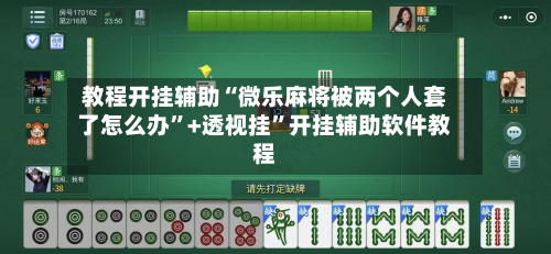教程开挂辅助“微乐麻将被两个人套了怎么办”+透视挂”开挂辅助软件教程