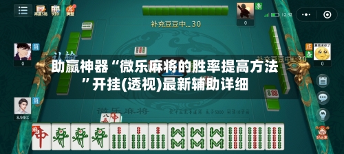 助赢神器“微乐麻将的胜率提高方法”开挂(透视)最新辅助详细