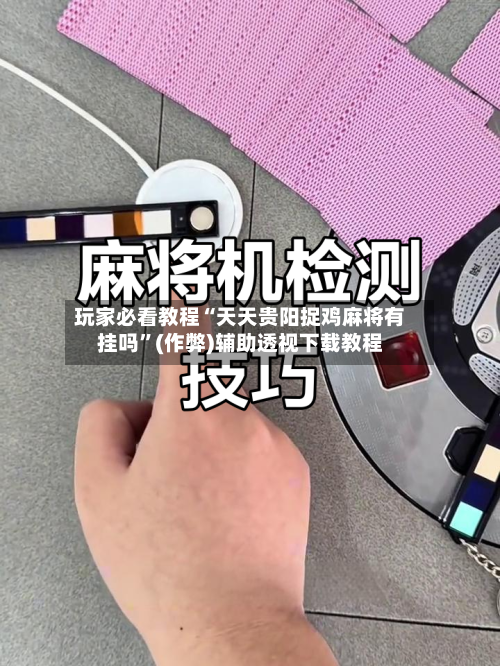 玩家必看教程“天天贵阳捉鸡麻将有挂吗”(作弊)辅助透视下载教程