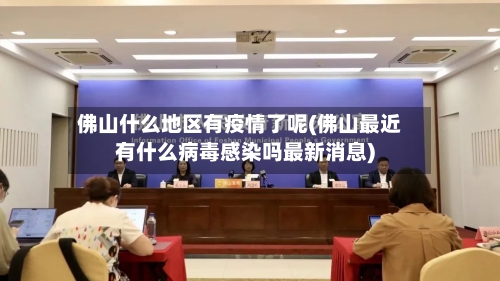 佛山什么地区有疫情了呢(佛山最近有什么病毒感染吗最新消息)