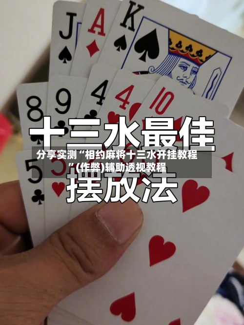 分享实测“相约麻将十三水开挂教程”(作弊)辅助透视教程