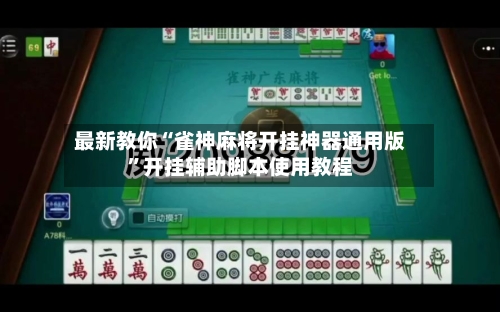 最新教你“雀神麻将开挂神器通用版”开挂辅助脚本使用教程
