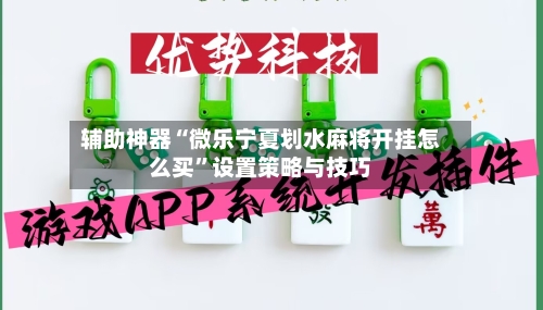 辅助神器“微乐宁夏划水麻将开挂怎么买”设置策略与技巧