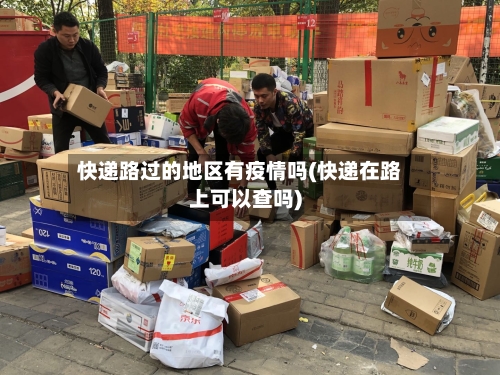 快递路过的地区有疫情吗(快递在路上可以查吗)