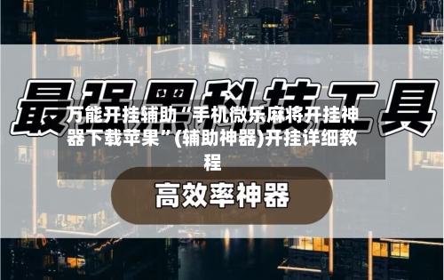 万能开挂辅助“手机微乐麻将开挂神器下载苹果”(辅助神器)开挂详细教程