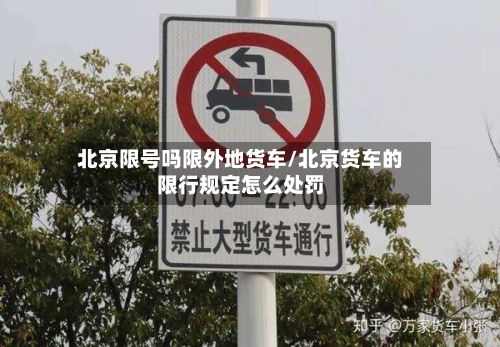 北京限号吗限外地货车/北京货车的限行规定怎么处罚