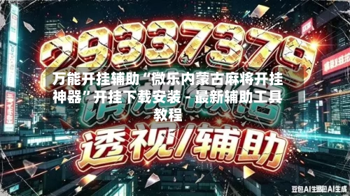 万能开挂辅助“微乐内蒙古麻将开挂神器”开挂下载安装 - 最新辅助工具教程