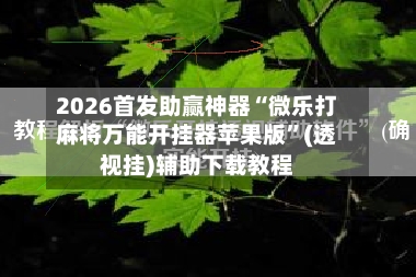 2026首发助赢神器“微乐打麻将万能开挂器苹果版”(透视挂)辅助下载教程