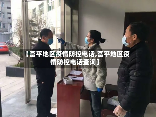 【富平地区疫情防控电话,富平地区疫情防控电话查询】