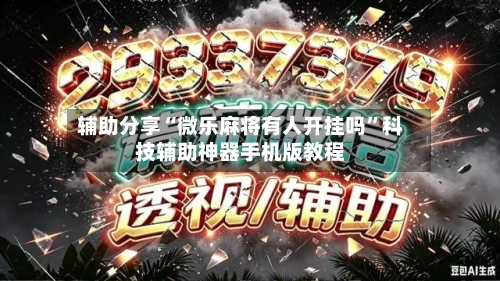 辅助分享“微乐麻将有人开挂吗”科技辅助神器手机版教程