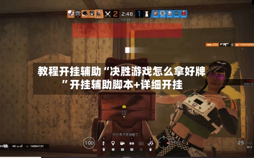 教程开挂辅助“决胜游戏怎么拿好牌”开挂辅助脚本+详细开挂