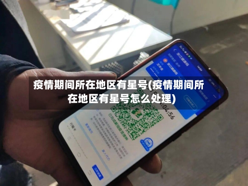 疫情期间所在地区有星号(疫情期间所在地区有星号怎么处理)