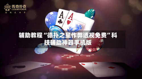 辅助教程“德扑之星作弊透视免费”科技辅助神器手机版