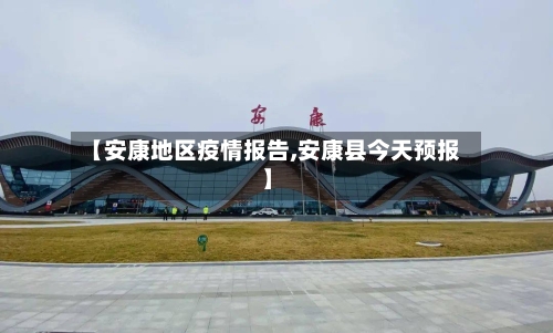 【安康地区疫情报告,安康县今天预报】