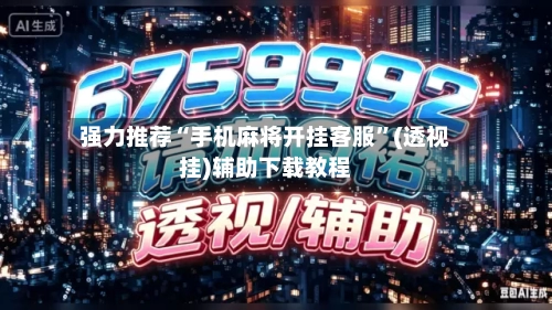强力推荐“手机麻将开挂客服”(透视挂)辅助下载教程