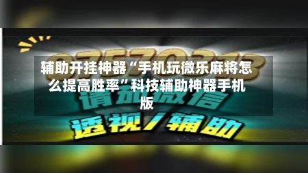 辅助开挂神器“手机玩微乐麻将怎么提高胜率”科技辅助神器手机版