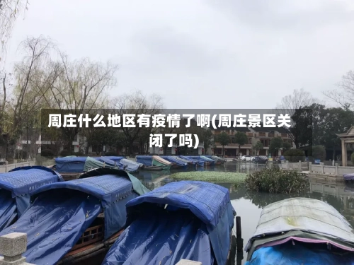 周庄什么地区有疫情了啊(周庄景区关闭了吗)