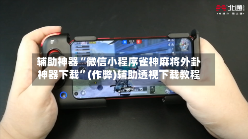辅助神器“微信小程序雀神麻将外卦神器下载”(作弊)辅助透视下载教程