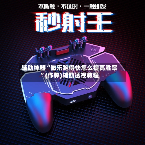 辅助神器“微乐跑得快怎么提高胜率”(作弊)辅助透视教程