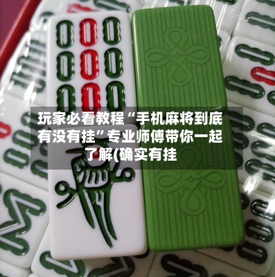 玩家必看教程“手机麻将到底有没有挂”专业师傅带你一起了解(确实有挂