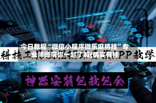 今日教程“微信小程序微乐麻将挂”专业师傅带你一起了解(确实有挂